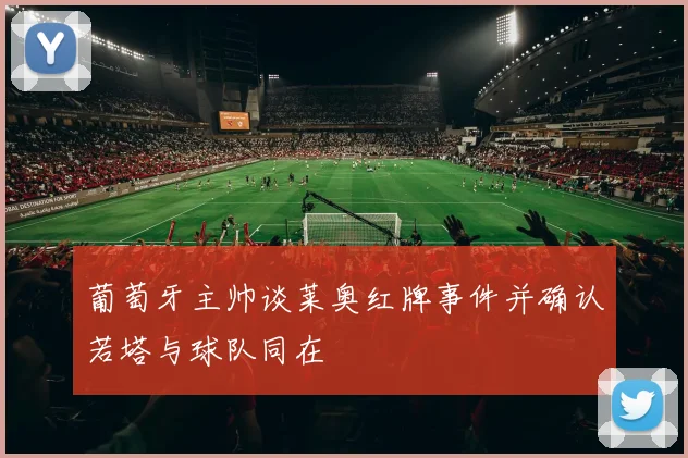 葡萄牙主帅谈莱奥红牌事件并确认若塔与球队同在