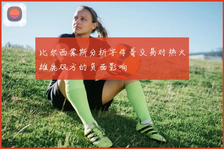比尔西蒙斯分析字母哥交易对热火雄鹿双方的负面影响