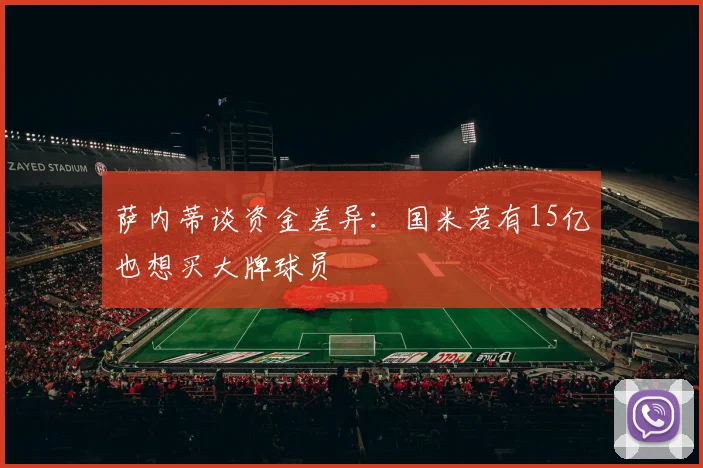 萨内蒂谈资金差异：国米若有15亿也想买大牌球员