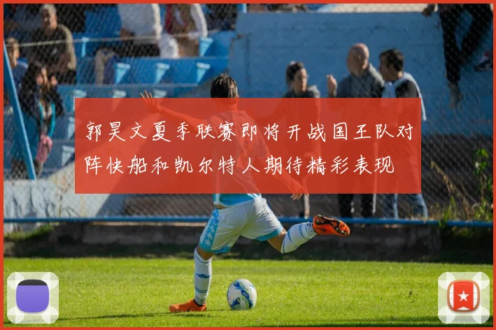 郭昊文夏季联赛即将开战国王队对阵快船和凯尔特人期待精彩表现