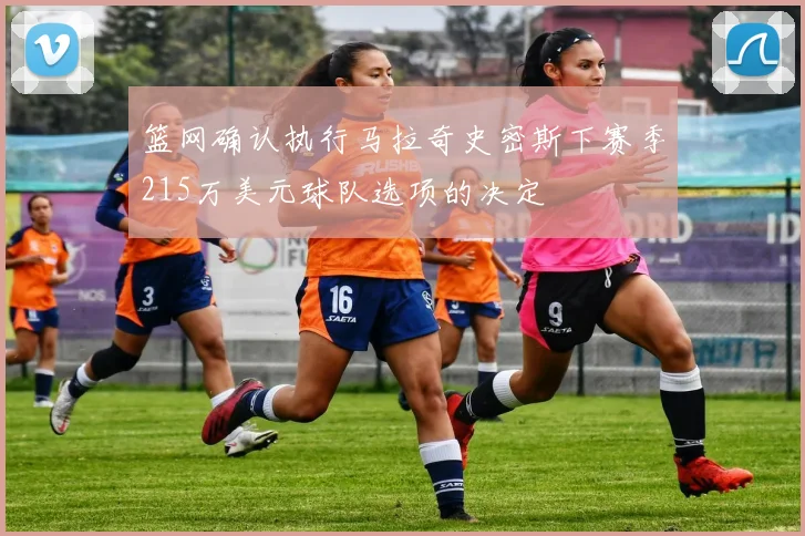 篮网确认执行马拉奇史密斯下赛季215万美元球队选项的决定