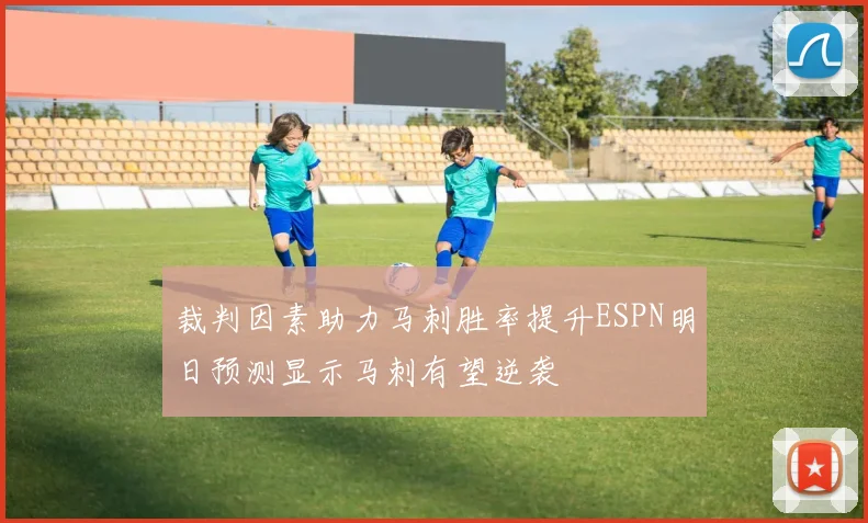 裁判因素助力马刺胜率提升ESPN明日预测显示马刺有望逆袭