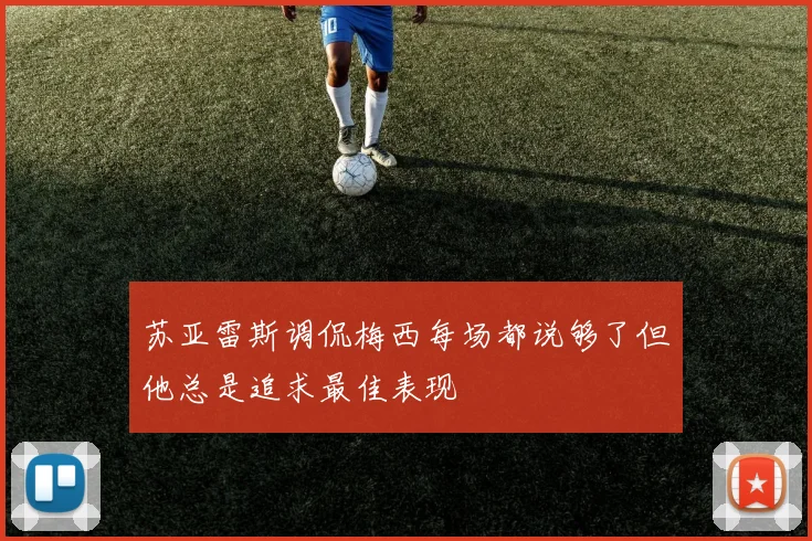 苏亚雷斯调侃梅西每场都说够了但他总是追求最佳表现