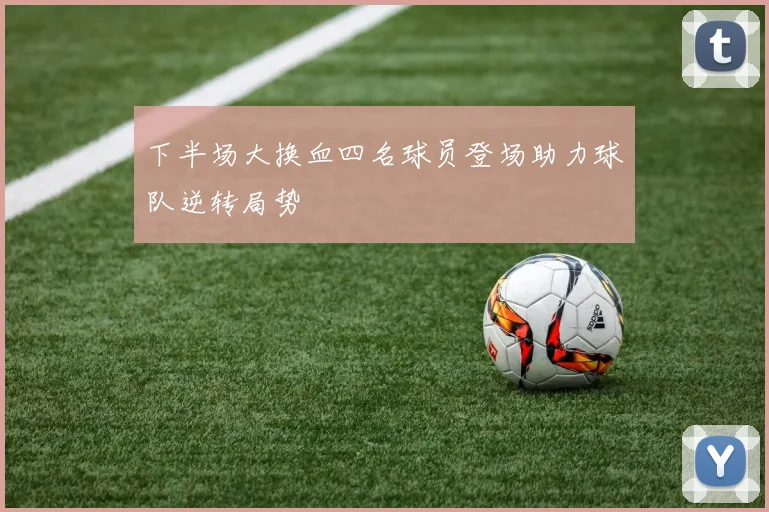 下半场大换血四名球员登场助力球队逆转局势