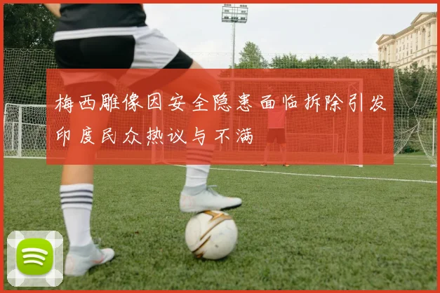梅西雕像因安全隐患面临拆除引发印度民众热议与不满