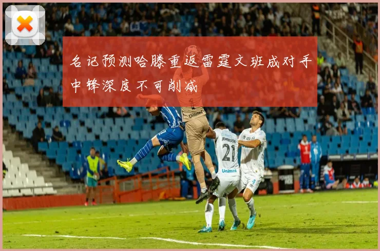 名记预测哈滕重返雷霆文班成对手中锋深度不可削减