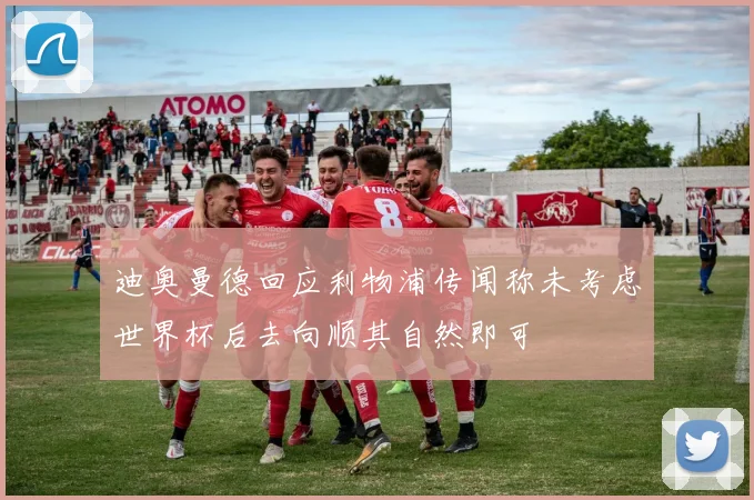 迪奥曼德回应利物浦传闻称未考虑世界杯后去向顺其自然即可