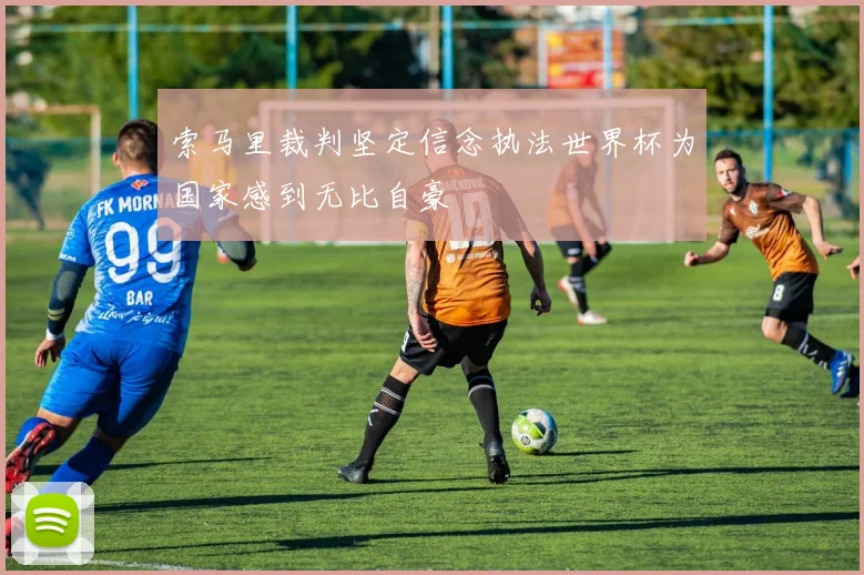 索马里裁判坚定信念执法世界杯为国家感到无比自豪